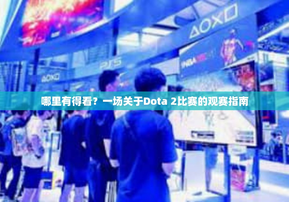 哪里有得看？一场关于Dota 2比赛的观赛指南