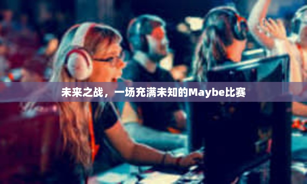 未来之战，一场充满未知的Maybe比赛