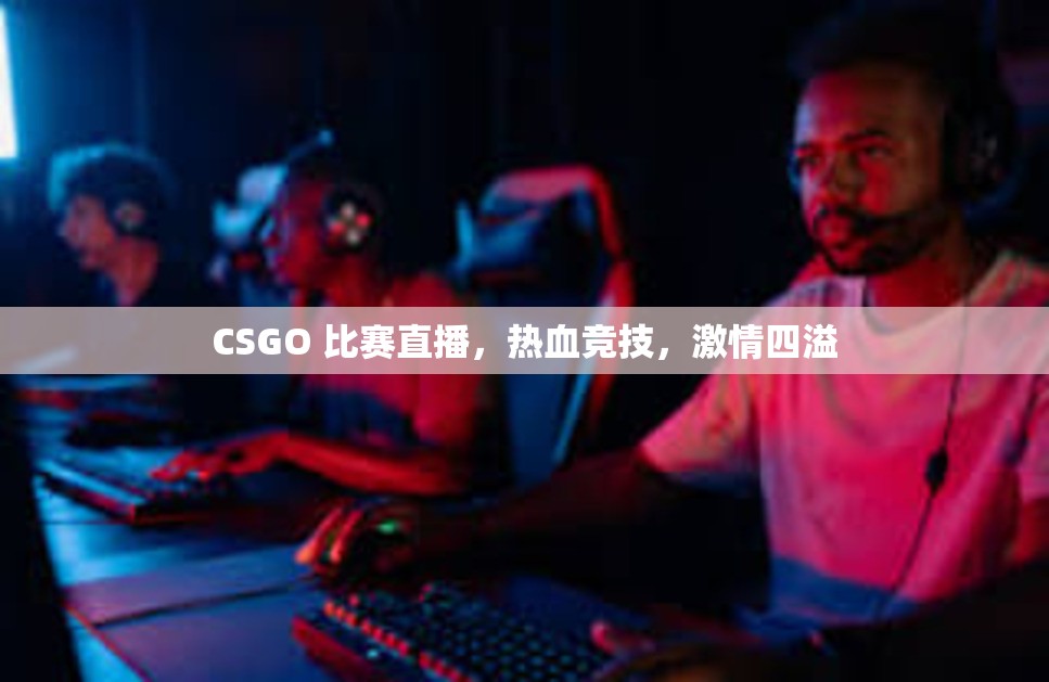 CSGO 比赛直播，热血竞技，激情四溢