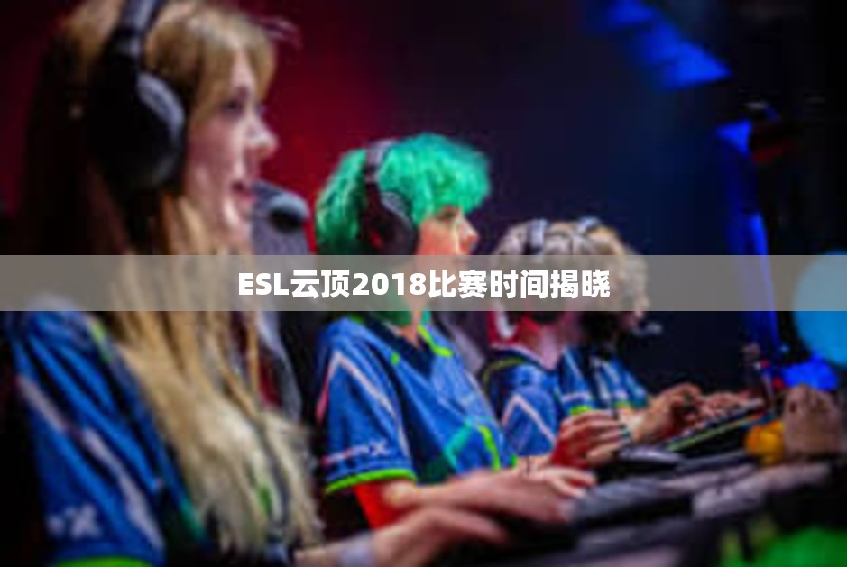 ESL云顶2018比赛时间揭晓